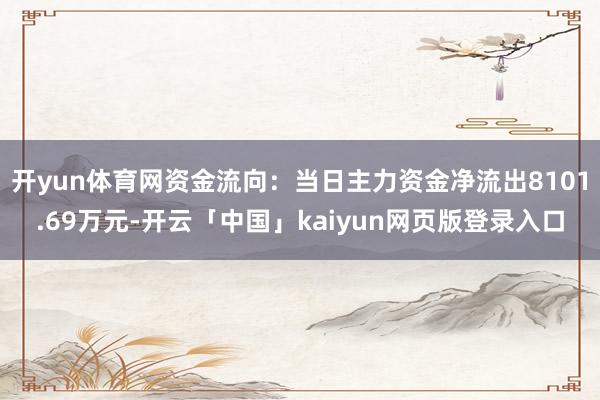 开yun体育网资金流向：当日主力资金净流出8101.69万元-开云「中国」kaiyun网页版登录入口