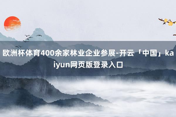 欧洲杯体育400余家林业企业参展-开云「中国」kaiyun网页版登录入口