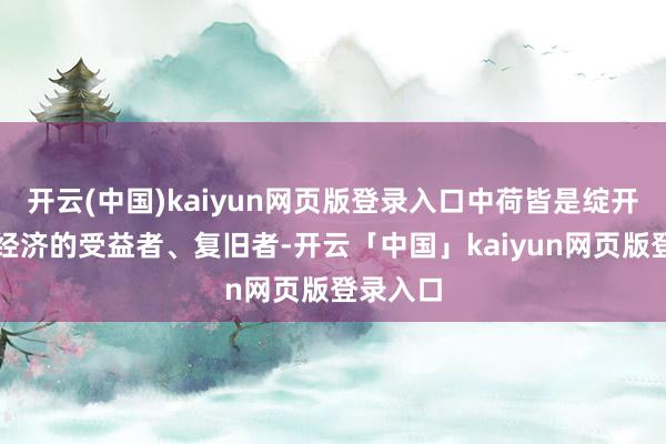 开云(中国)kaiyun网页版登录入口中荷皆是绽开型寰宇经济的受益者、复旧者-开云「中国」kaiyun网页版登录入口