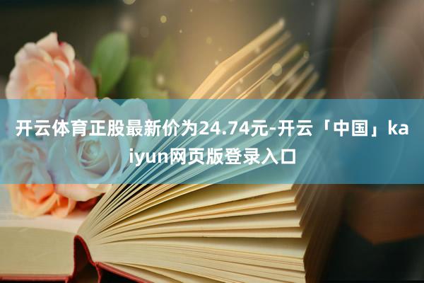 开云体育正股最新价为24.74元-开云「中国」kaiyun网页版登录入口