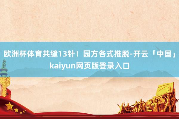 欧洲杯体育共缝13针！园方各式推脱-开云「中国」kaiyun网页版登录入口