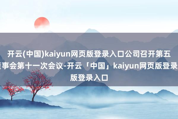 开云(中国)kaiyun网页版登录入口公司召开第五届董事会第十一次会议-开云「中国」kaiyun网页版登录入口