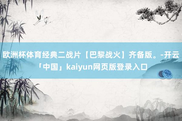 欧洲杯体育经典二战片【巴黎战火】齐备版。-开云「中国」kaiyun网页版登录入口