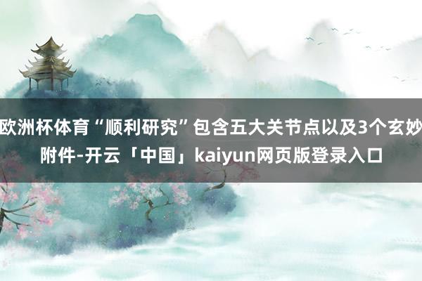 欧洲杯体育“顺利研究”包含五大关节点以及3个玄妙附件-开云「中国」kaiyun网页版登录入口