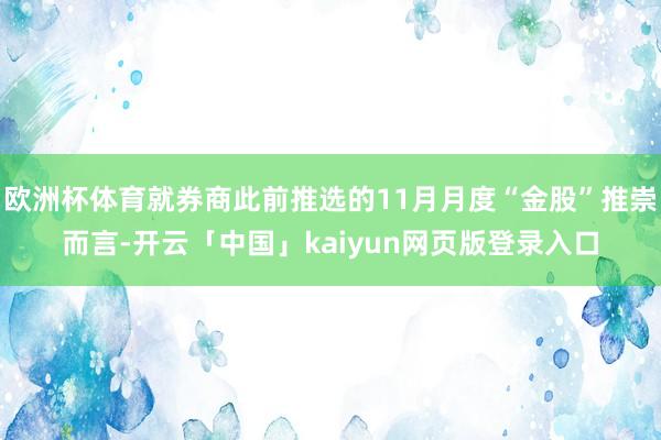 欧洲杯体育就券商此前推选的11月月度“金股”推崇而言-开云「中国」kaiyun网页版登录入口