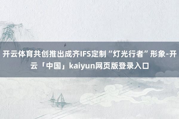开云体育共创推出成齐IFS定制“灯光行者”形象-开云「中国」kaiyun网页版登录入口