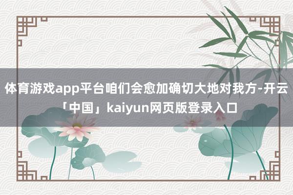 体育游戏app平台咱们会愈加确切大地对我方-开云「中国」kaiyun网页版登录入口