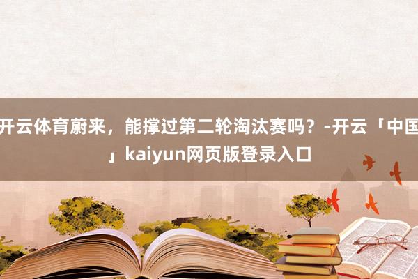 开云体育蔚来，能撑过第二轮淘汰赛吗？-开云「中国」kaiyun网页版登录入口