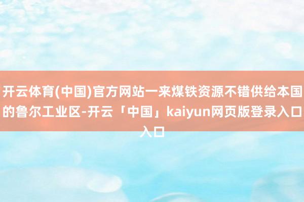 开云体育(中国)官方网站一来煤铁资源不错供给本国的鲁尔工业区-开云「中国」kaiyun网页版登录入口