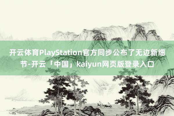 开云体育PlayStation官方同步公布了无边新细节-开云「中国」kaiyun网页版登录入口