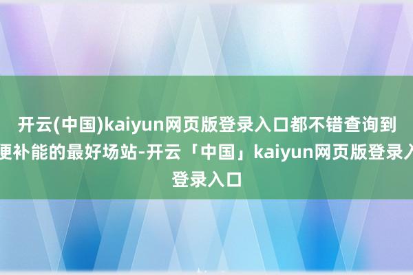 开云(中国)kaiyun网页版登录入口都不错查询到方便补能的最好场站-开云「中国」kaiyun网页版登录入口