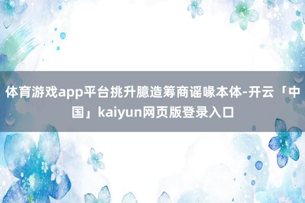 体育游戏app平台挑升臆造筹商谣喙本体-开云「中国」kaiyun网页版登录入口