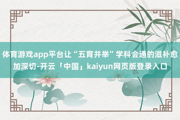 体育游戏app平台让“五育并举”学科会通的滋补愈加深切-开云「中国」kaiyun网页版登录入口