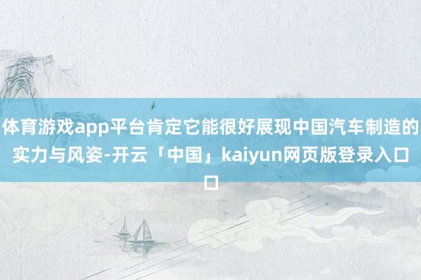 体育游戏app平台肯定它能很好展现中国汽车制造的实力与风姿-开云「中国」kaiyun网页版登录入口