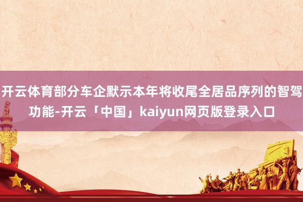 开云体育部分车企默示本年将收尾全居品序列的智驾功能-开云「中国」kaiyun网页版登录入口