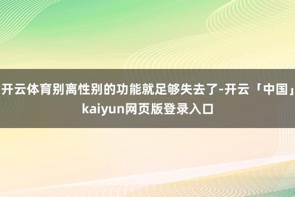 开云体育别离性别的功能就足够失去了-开云「中国」kaiyun网页版登录入口