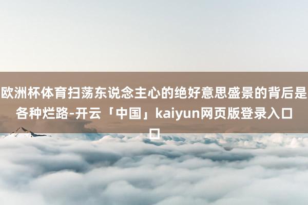 欧洲杯体育扫荡东说念主心的绝好意思盛景的背后是各种烂路-开云「中国」kaiyun网页版登录入口