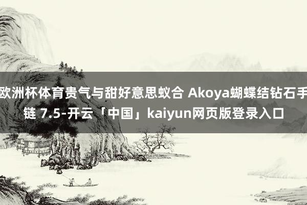 欧洲杯体育贵气与甜好意思蚁合 Akoya蝴蝶结钻石手链 7.5-开云「中国」kaiyun网页版登录入口