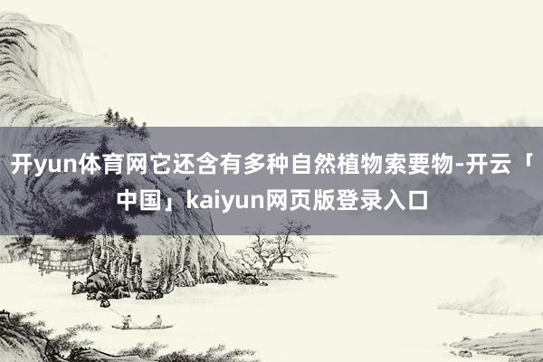 开yun体育网它还含有多种自然植物索要物-开云「中国」kaiyun网页版登录入口