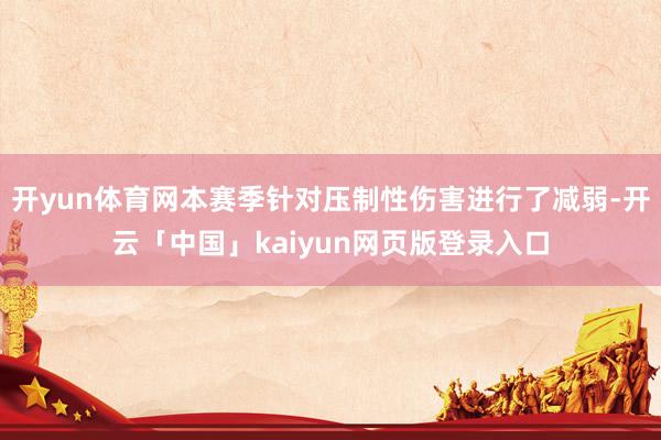 开yun体育网本赛季针对压制性伤害进行了减弱-开云「中国」kaiyun网页版登录入口