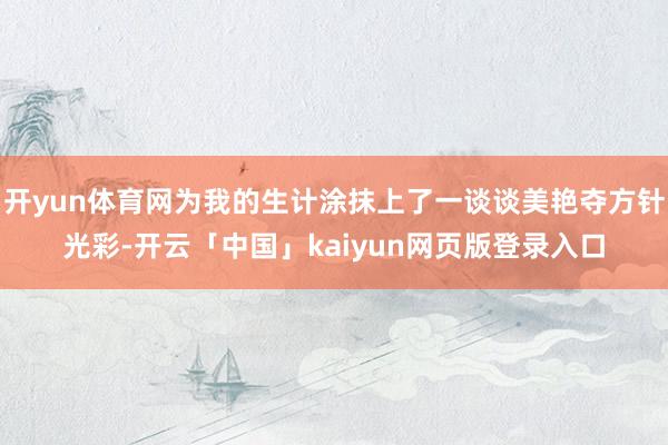 开yun体育网为我的生计涂抹上了一谈谈美艳夺方针光彩-开云「中国」kaiyun网页版登录入口