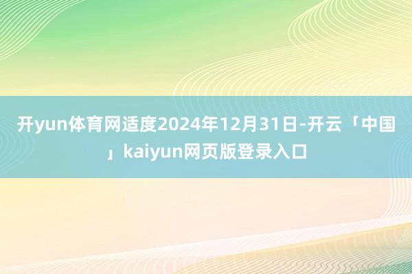 开yun体育网适度2024年12月31日-开云「中国」kaiyun网页版登录入口