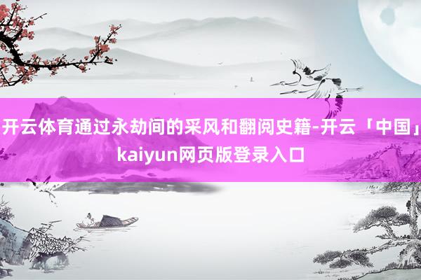 开云体育通过永劫间的采风和翻阅史籍-开云「中国」kaiyun网页版登录入口
