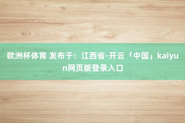 欧洲杯体育 发布于：江西省-开云「中国」kaiyun网页版登录入口
