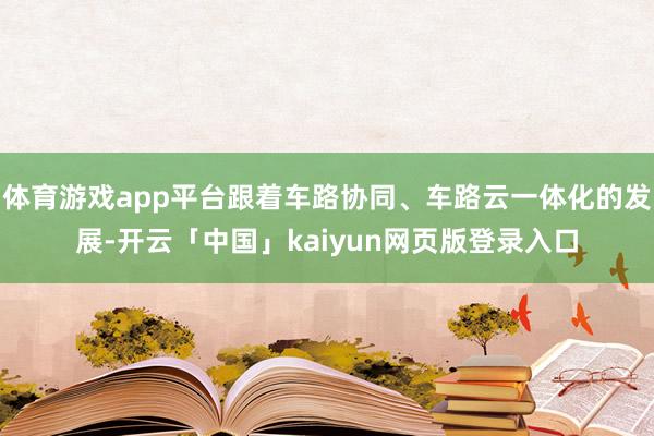 体育游戏app平台跟着车路协同、车路云一体化的发展-开云「中国」kaiyun网页版登录入口